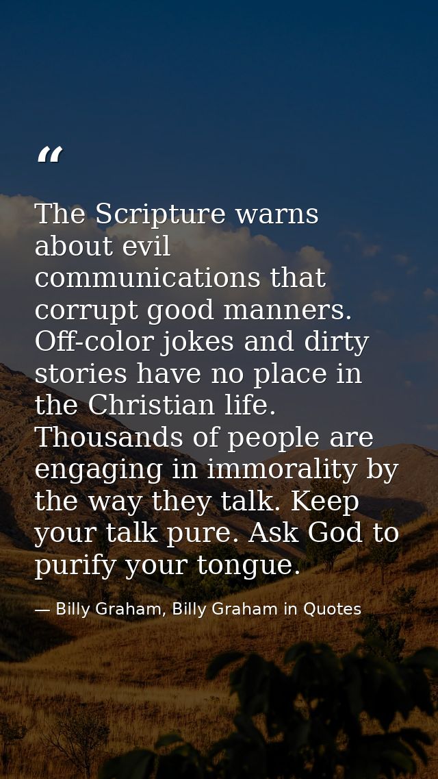 The Scripture warns about evil communications that corrupt good manners. Off-color jokes and dirty stories have no place — Billy Graham, Billy Graham in Quotes