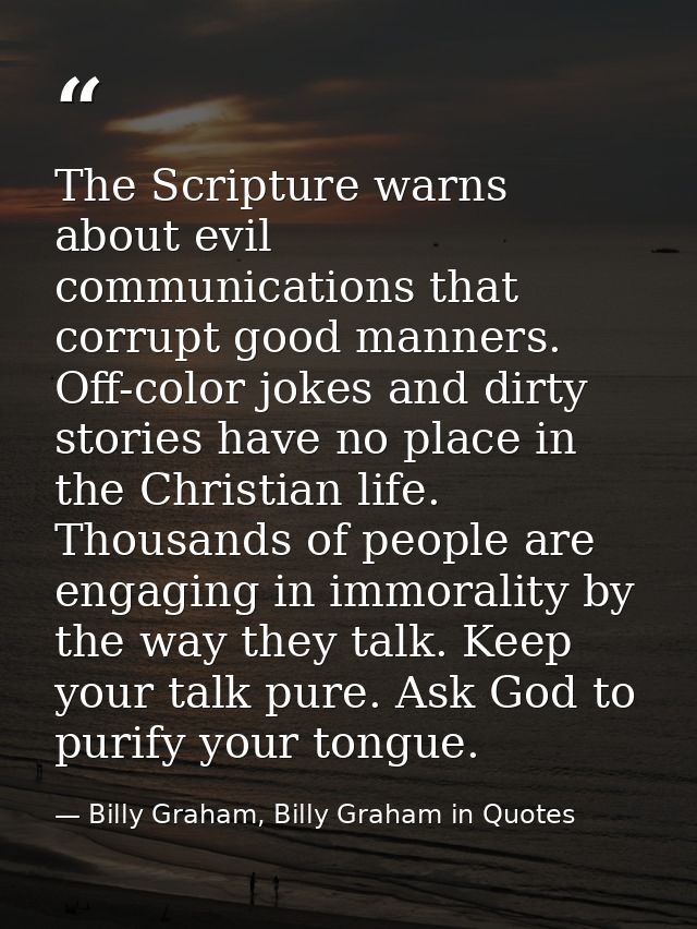 The Scripture warns about evil communications that corrupt good manners. Off-color jokes and dirty stories have no place — Billy Graham, Billy Graham in Quotes