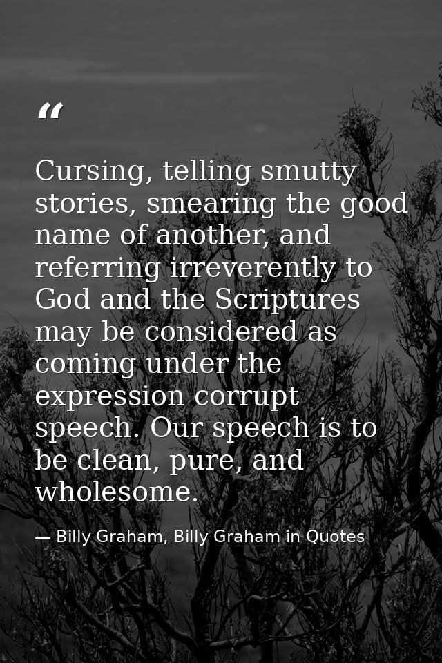 Cursing, telling smutty stories, smearing the good name of another, and referring irreverently to God and the Scriptures — Billy Graham, Billy Graham in Quotes