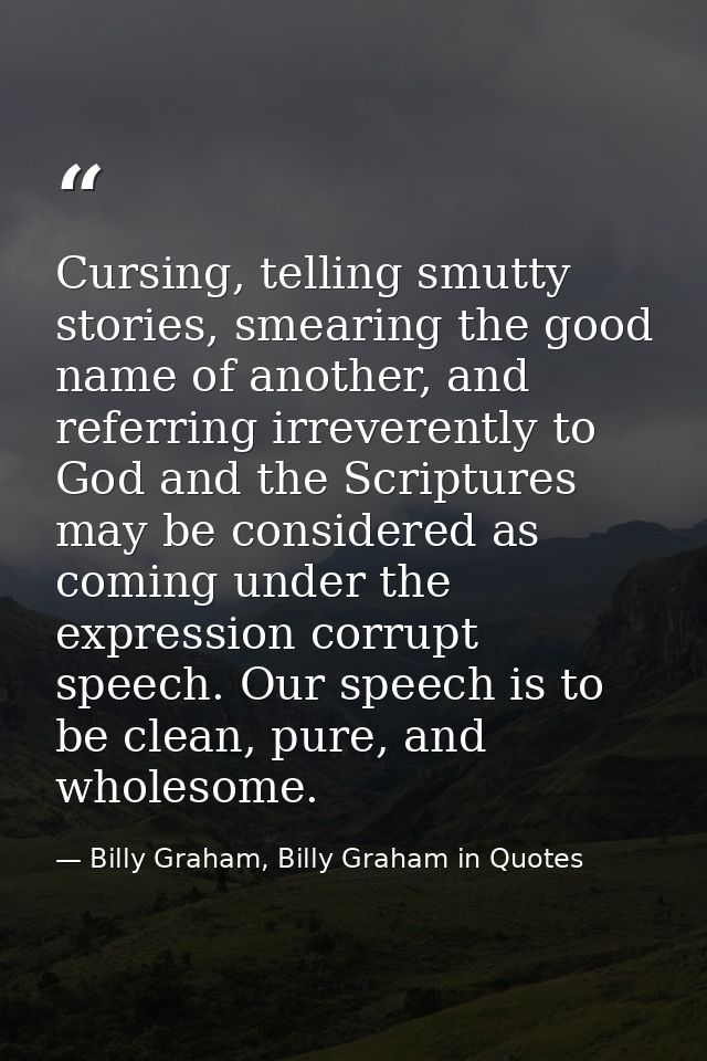Cursing, telling smutty stories, smearing the good name of another, and referring irreverently to God and the Scriptures — Billy Graham, Billy Graham in Quotes
