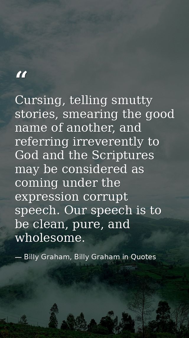 Cursing, telling smutty stories, smearing the good name of another, and referring irreverently to God and the Scriptures — Billy Graham, Billy Graham in Quotes