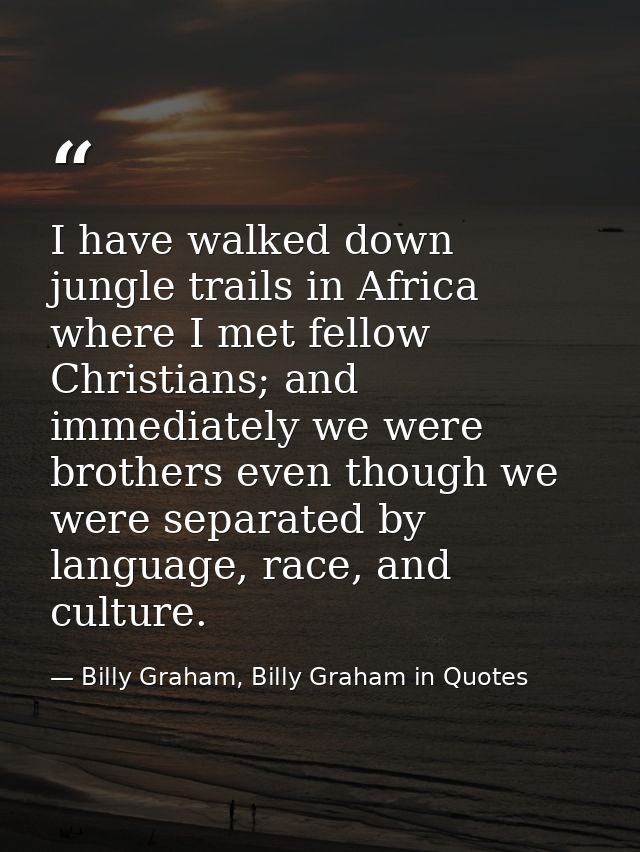 I have walked down jungle trails in Africa where I met fellow Christians; and immediately we were brothers even though w — Billy Graham, Billy Graham in Quotes