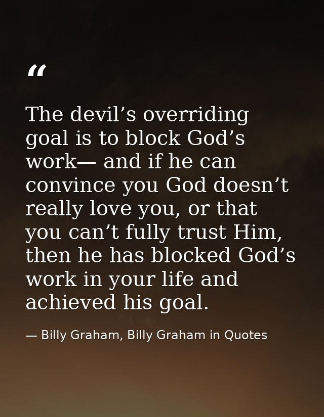 The devil’s overriding goal is to block God’s work— and if he can convince you God doesn’t really love you, or that you  — Billy Graham, Billy Graham in Quotes