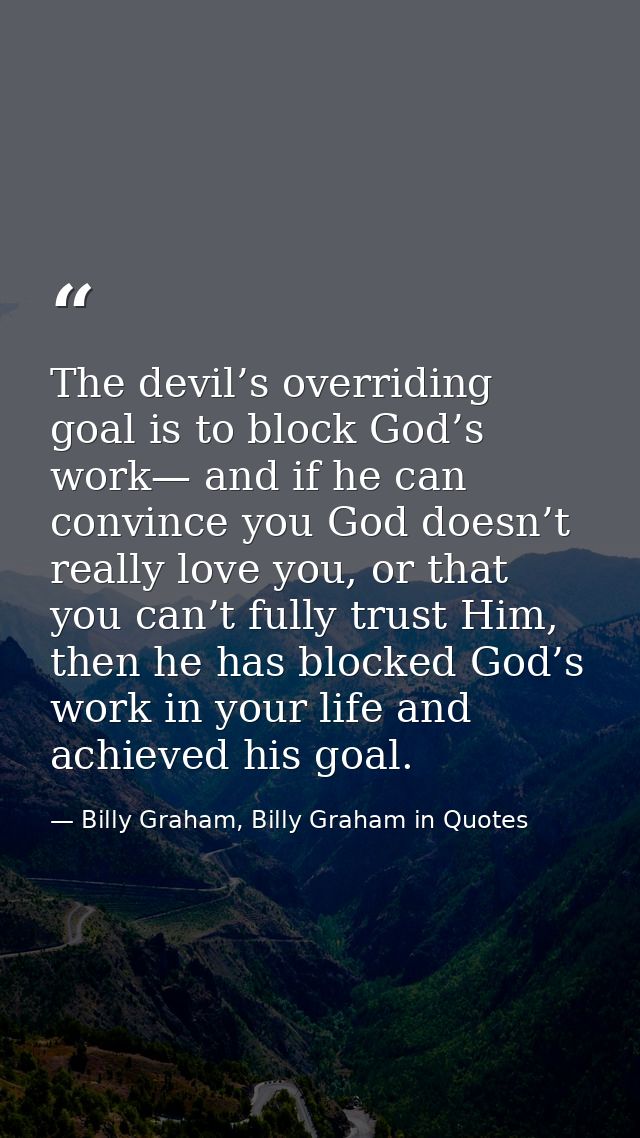 The devil’s overriding goal is to block God’s work— and if he can convince you God doesn’t really love you, or that you  — Billy Graham, Billy Graham in Quotes