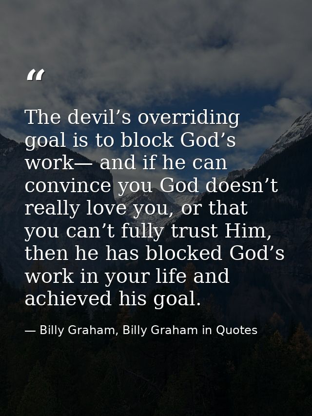 The devil’s overriding goal is to block God’s work— and if he can convince you God doesn’t really love you, or that you  — Billy Graham, Billy Graham in Quotes
