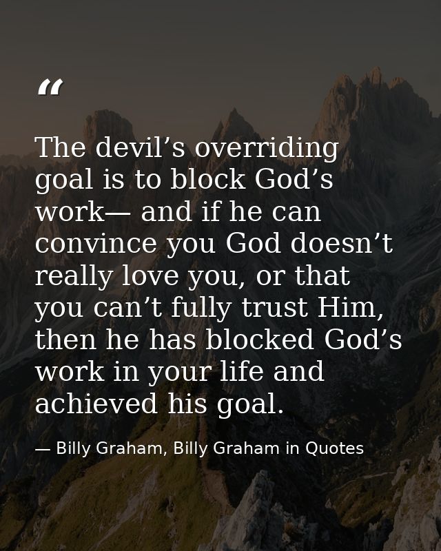 The devil’s overriding goal is to block God’s work— and if he can convince you God doesn’t really love you, or that you  — Billy Graham, Billy Graham in Quotes