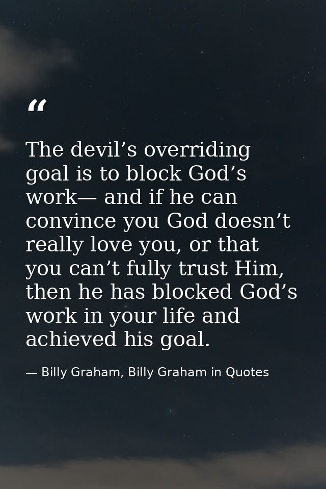 The devil’s overriding goal is to block God’s work— and if he can convince you God doesn’t really love you, or that you  — Billy Graham, Billy Graham in Quotes