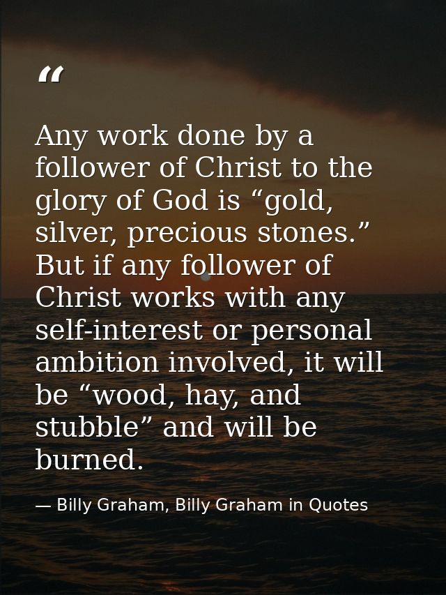 Any work done by a follower of Christ to the glory of God is “gold, silver, precious stones.” But if any follower of Chr — Billy Graham, Billy Graham in Quotes