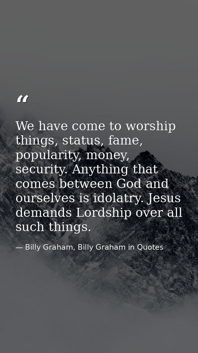 We have come to worship things, status, fame, popularity, money, security. Anything that comes between God and ourselves — Billy Graham, Billy Graham in Quotes