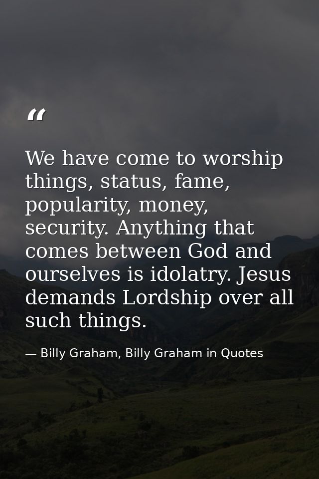 We have come to worship things, status, fame, popularity, money, security. Anything that comes between God and ourselves — Billy Graham, Billy Graham in Quotes