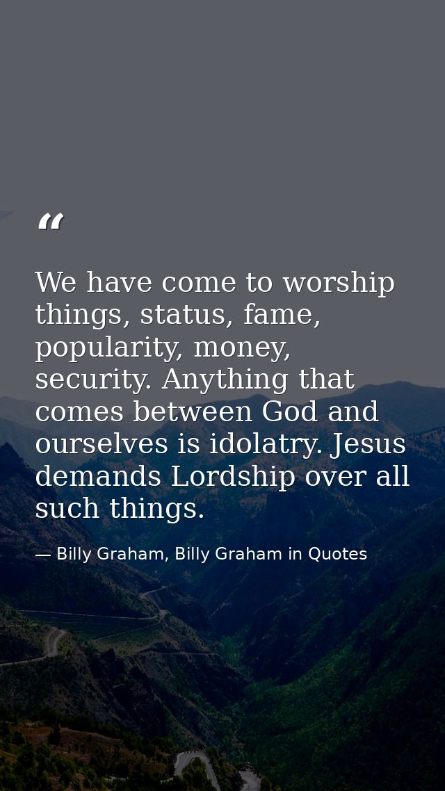 We have come to worship things, status, fame, popularity, money, security. Anything that comes between God and ourselves — Billy Graham, Billy Graham in Quotes