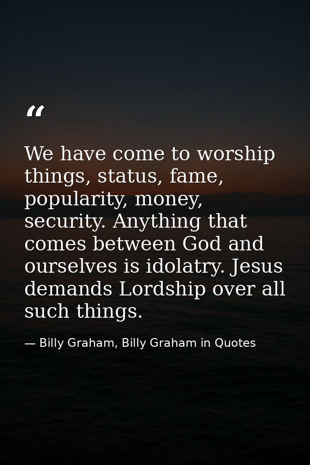 We have come to worship things, status, fame, popularity, money, security. Anything that comes between God and ourselves — Billy Graham, Billy Graham in Quotes