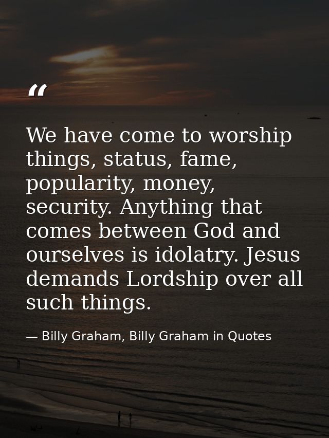 We have come to worship things, status, fame, popularity, money, security. Anything that comes between God and ourselves — Billy Graham, Billy Graham in Quotes