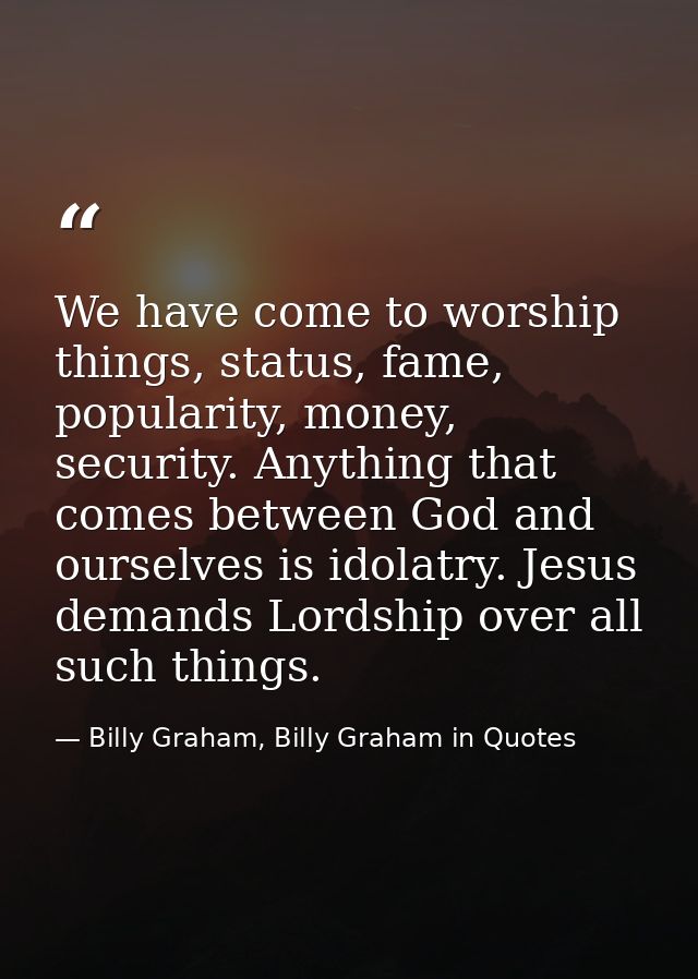We have come to worship things, status, fame, popularity, money, security. Anything that comes between God and ourselves — Billy Graham, Billy Graham in Quotes