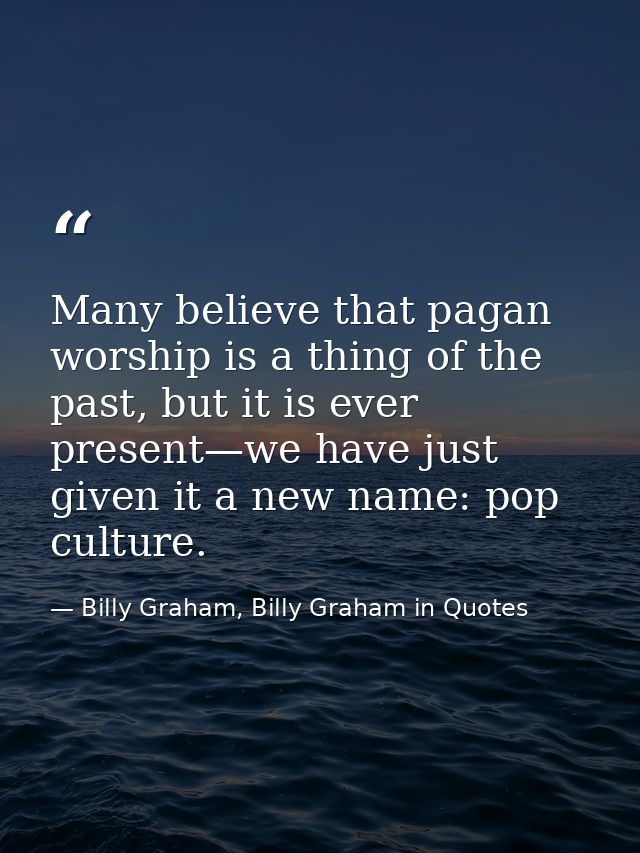 Many believe that pagan worship is a thing of the past, but it is ever present—we have just given it a new name: pop cul — Billy Graham, Billy Graham in Quotes