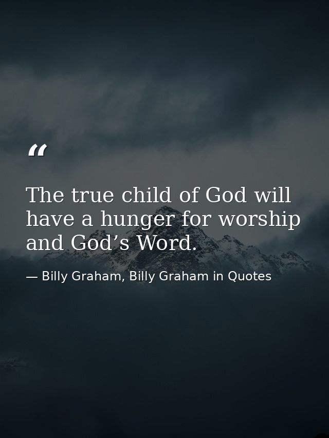The true child of God will have a hunger for worship and God’s Word. — Billy Graham, Billy Graham in Quotes