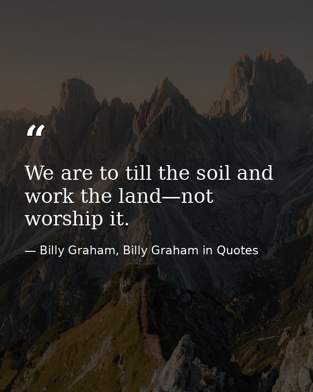 We are to till the soil and work the land—not worship it. — Billy Graham, Billy Graham in Quotes