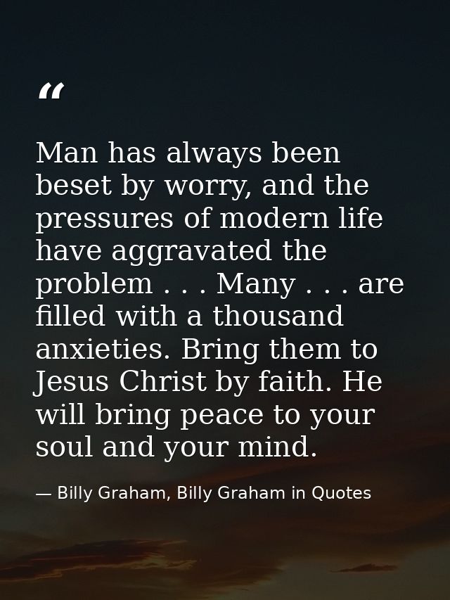 Man has always been beset by worry, and the pressures of modern life have aggravated the problem . . . Many . . . are fi — Billy Graham, Billy Graham in Quotes