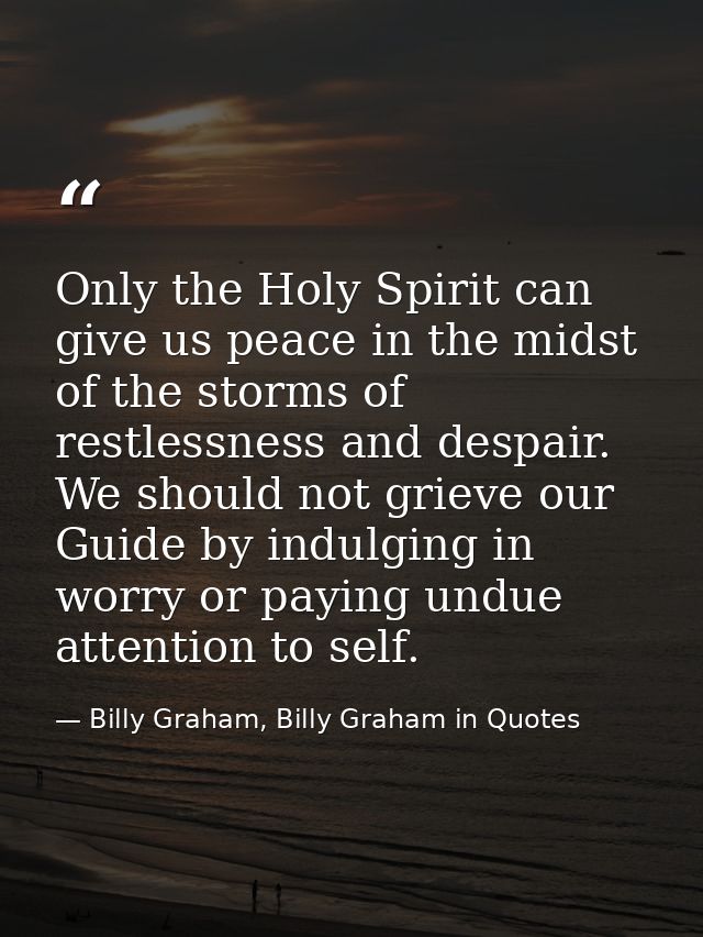 Only the Holy Spirit can give us peace in the midst of the storms of restlessness and despair. We should not grieve our  — Billy Graham, Billy Graham in Quotes