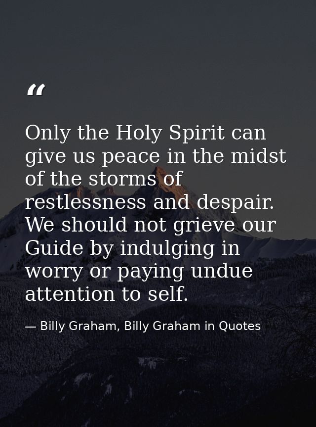 Only the Holy Spirit can give us peace in the midst of the storms of restlessness and despair. We should not grieve our  — Billy Graham, Billy Graham in Quotes