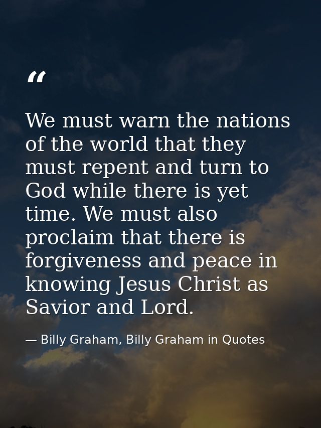 We must warn the nations of the world that they must repent and turn to God while there is yet time. We must also procla — Billy Graham, Billy Graham in Quotes
