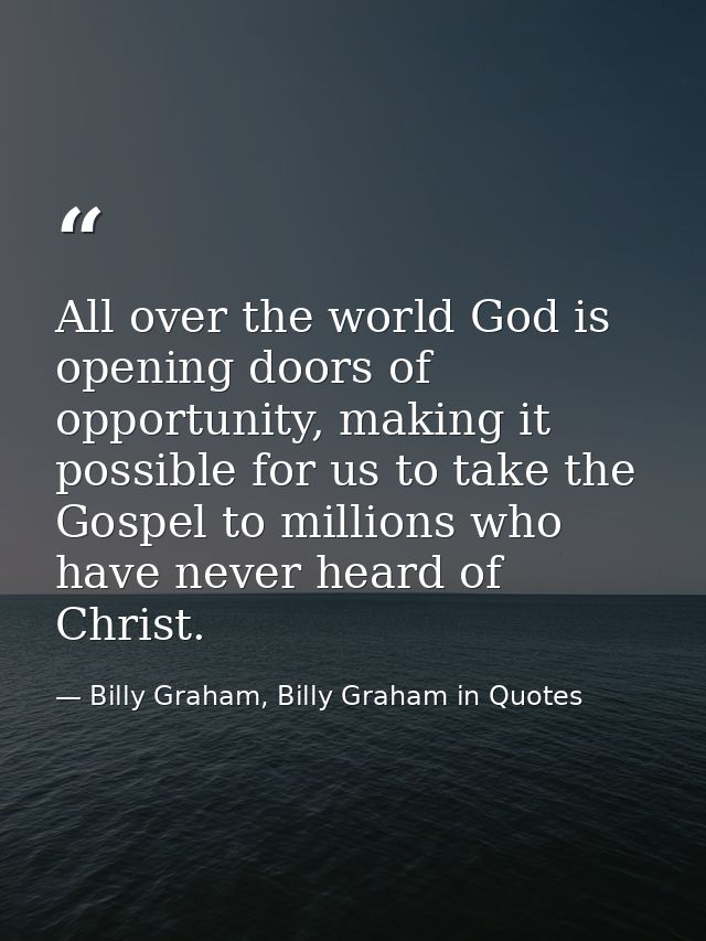 All over the world God is opening doors of opportunity, making it possible for us to take the Gospel to millions who hav — Billy Graham, Billy Graham in Quotes