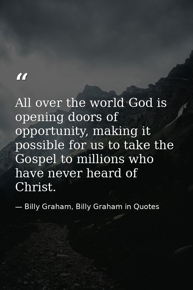 All over the world God is opening doors of opportunity, making it possible for us to take the Gospel to millions who hav — Billy Graham, Billy Graham in Quotes