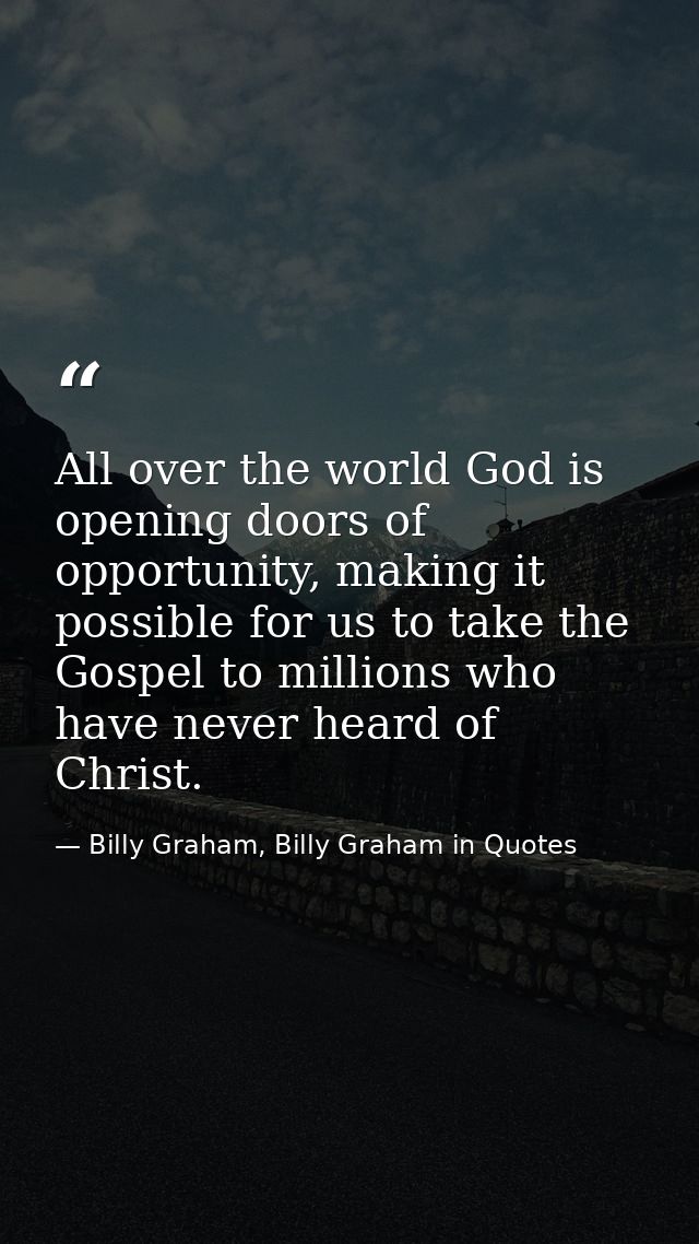 All over the world God is opening doors of opportunity, making it possible for us to take the Gospel to millions who hav — Billy Graham, Billy Graham in Quotes