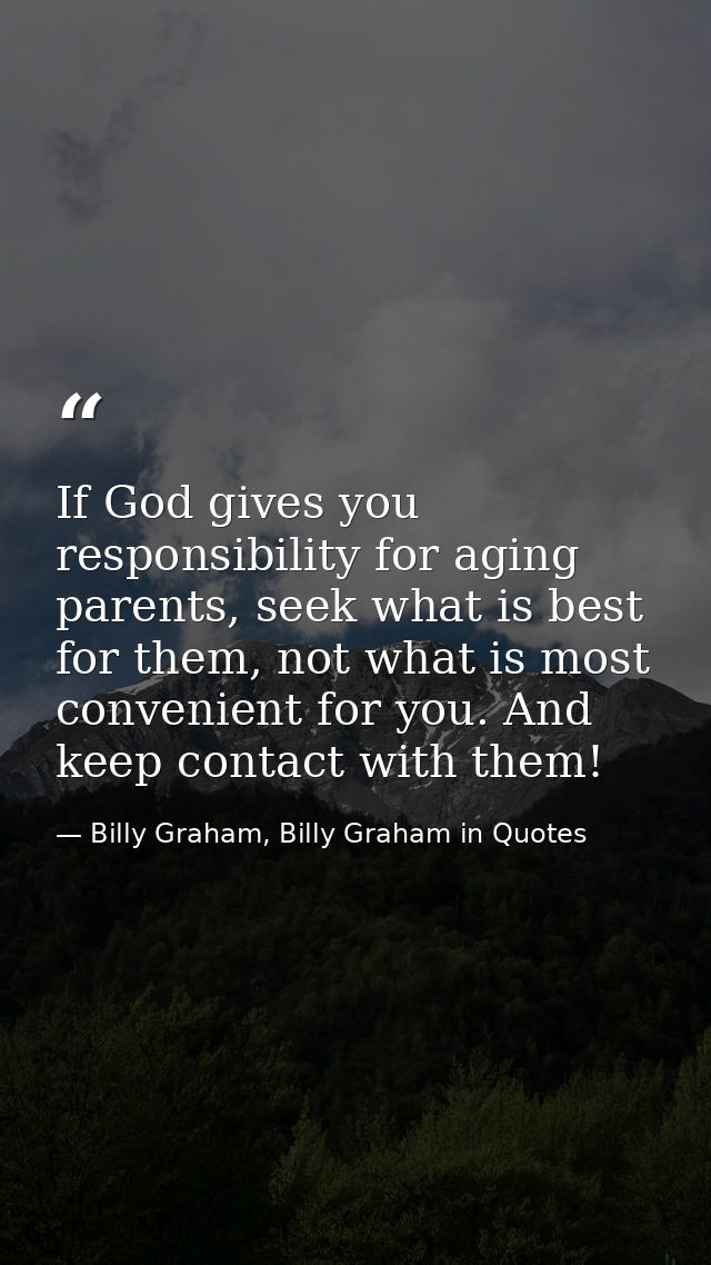 If God gives you responsibility for aging parents, seek what is best for them, not what is most convenient for you. And  — Billy Graham, Billy Graham in Quotes