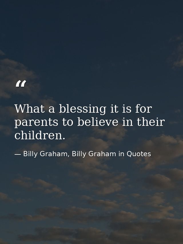 What a blessing it is for parents to believe in their children. — Billy Graham, Billy Graham in Quotes
