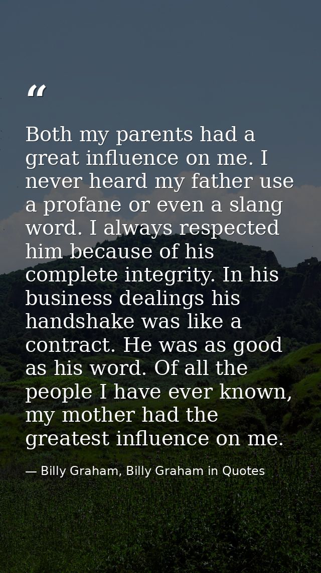 Both my parents had a great influence on me. I never heard my father use a profane or even a slang word. I always respec — Billy Graham, Billy Graham in Quotes