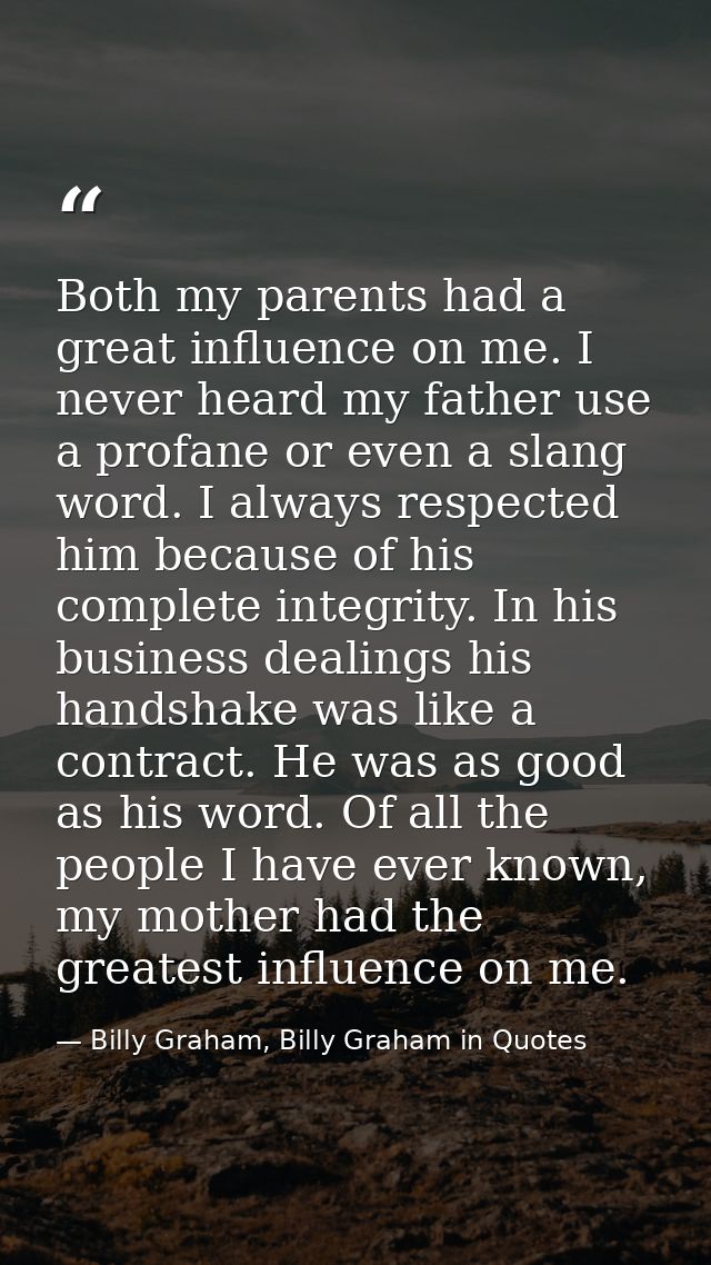 Both my parents had a great influence on me. I never heard my father use a profane or even a slang word. I always respec — Billy Graham, Billy Graham in Quotes