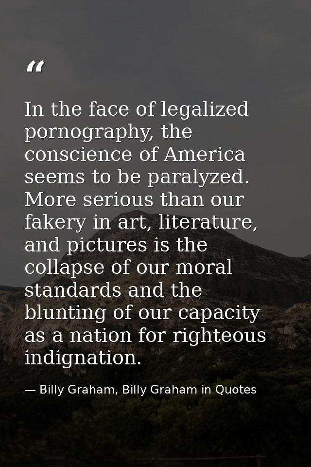 In the face of legalized pornography, the conscience of America seems to be paralyzed. More serious than our fakery in a — Billy Graham, Billy Graham in Quotes
