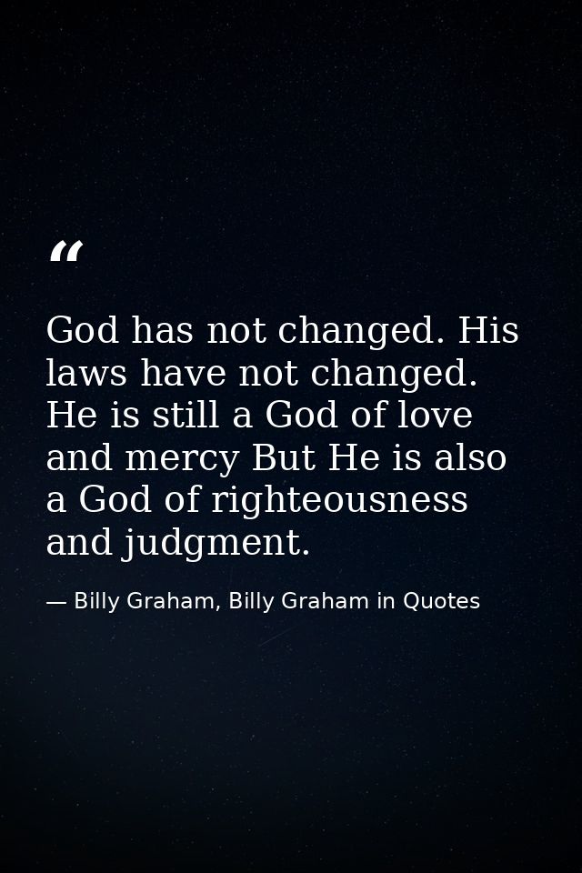 God has not changed. His laws have not changed. He is still a God of love and mercy But He is also a God of righteousnes — Billy Graham, Billy Graham in Quotes