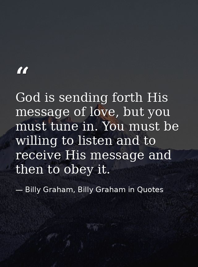 God is sending forth His message of love, but you must tune in. You must be willing to listen and to receive His message — Billy Graham, Billy Graham in Quotes