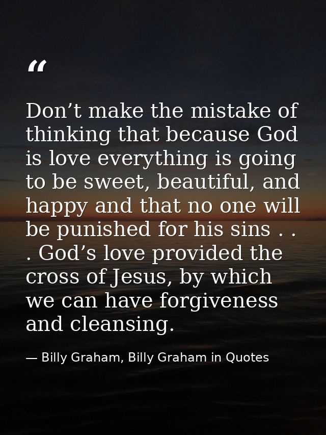 Don’t make the mistake of thinking that because God is love everything is going to be sweet, beautiful, and happy and th — Billy Graham, Billy Graham in Quotes