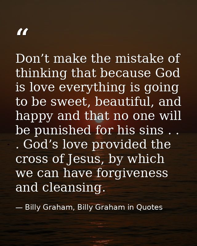 Don’t make the mistake of thinking that because God is love everything is going to be sweet, beautiful, and happy and th — Billy Graham, Billy Graham in Quotes