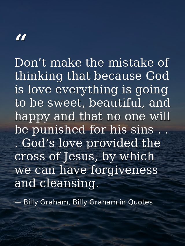 Don’t make the mistake of thinking that because God is love everything is going to be sweet, beautiful, and happy and th — Billy Graham, Billy Graham in Quotes