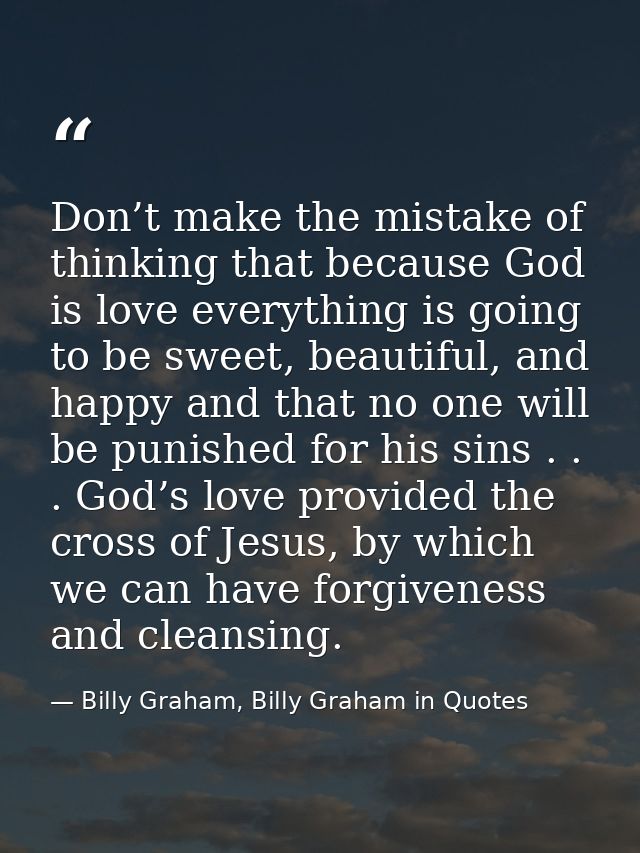 Don’t make the mistake of thinking that because God is love everything is going to be sweet, beautiful, and happy and th — Billy Graham, Billy Graham in Quotes