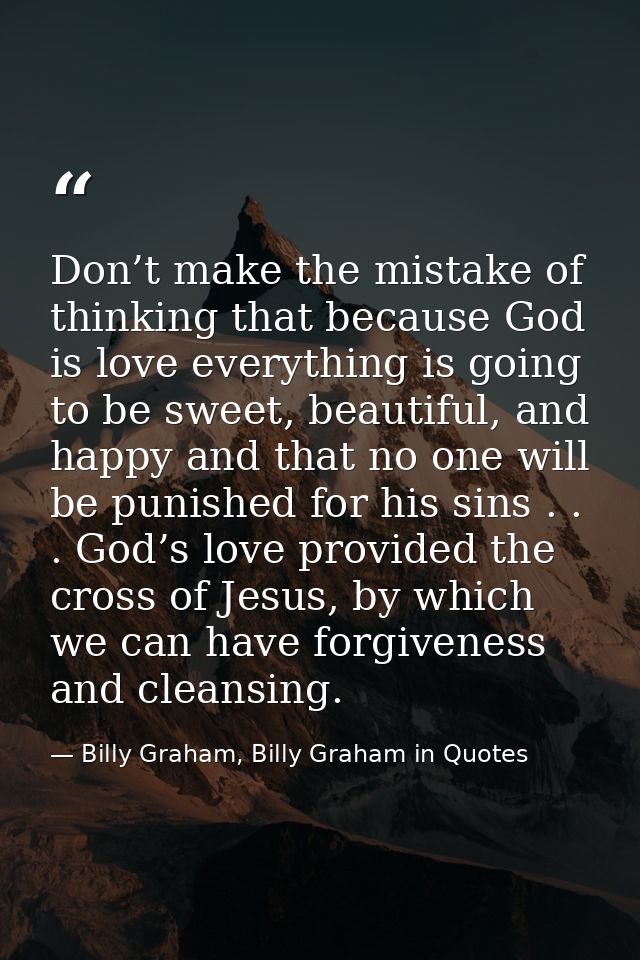 Don’t make the mistake of thinking that because God is love everything is going to be sweet, beautiful, and happy and th — Billy Graham, Billy Graham in Quotes