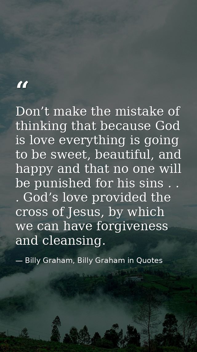 Don’t make the mistake of thinking that because God is love everything is going to be sweet, beautiful, and happy and th — Billy Graham, Billy Graham in Quotes