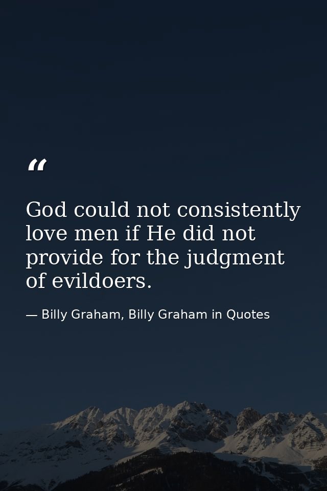 God could not consistently love men if He did not provide for the judgment of evildoers. — Billy Graham, Billy Graham in Quotes