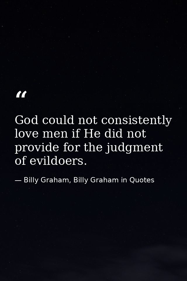 God could not consistently love men if He did not provide for the judgment of evildoers. — Billy Graham, Billy Graham in Quotes