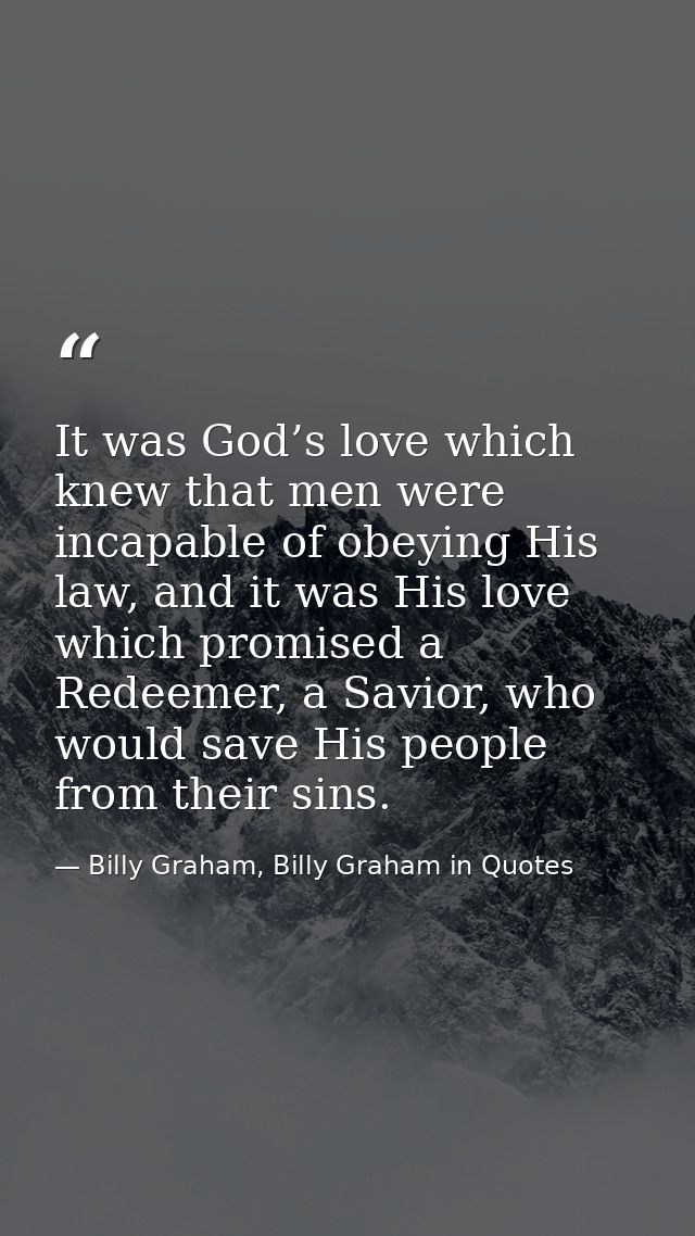 It was God’s love which knew that men were incapable of obeying His law, and it was His love which promised a Redeemer,  — Billy Graham, Billy Graham in Quotes