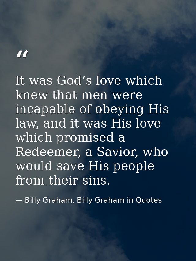 It was God’s love which knew that men were incapable of obeying His law, and it was His love which promised a Redeemer,  — Billy Graham, Billy Graham in Quotes