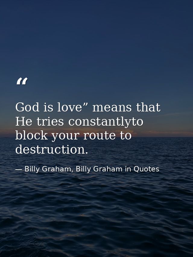 God is love” means that He tries constantlyto block your route to destruction. — Billy Graham, Billy Graham in Quotes