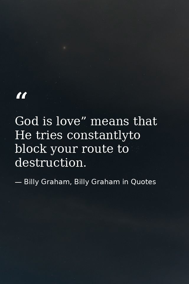 God is love” means that He tries constantlyto block your route to destruction. — Billy Graham, Billy Graham in Quotes