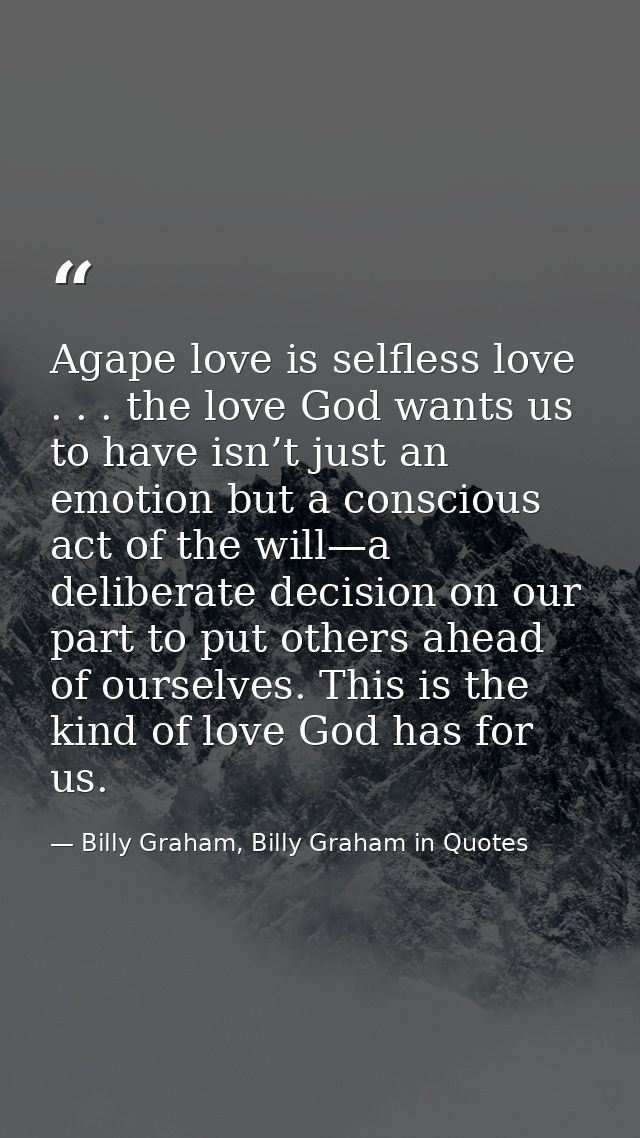 Agape love is selfless love . . . the love God wants us to have isn’t just an emotion but a conscious act of the will—a  — Billy Graham, Billy Graham in Quotes