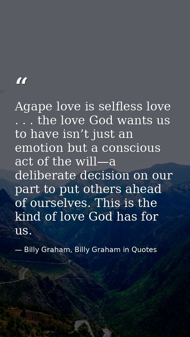Agape love is selfless love . . . the love God wants us to have isn’t just an emotion but a conscious act of the will—a  — Billy Graham, Billy Graham in Quotes