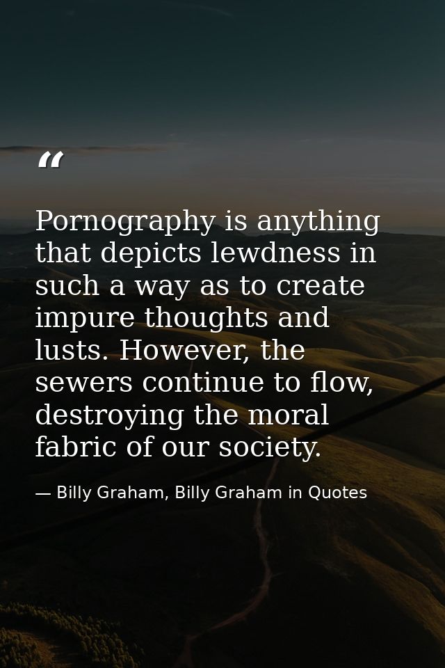 Pornography is anything that depicts lewdness in such a way as to create impure thoughts and lusts. However, the sewers  — Billy Graham, Billy Graham in Quotes
